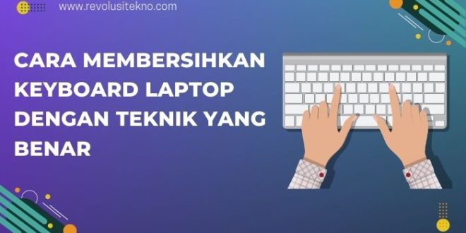 Cara Membersihkan Keyboard Laptop dengan Teknik yang Benar