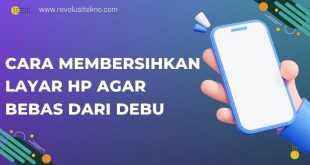 Cara Membersihkan Layar Hp Agar Bebas dari Debu