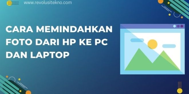 Cara Memindahkan Foto dari HP ke PC dan Laptop