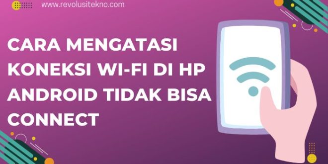 Cara Mengatasi Koneksi Wi-Fi di Hp Android Tidak Bisa Connect