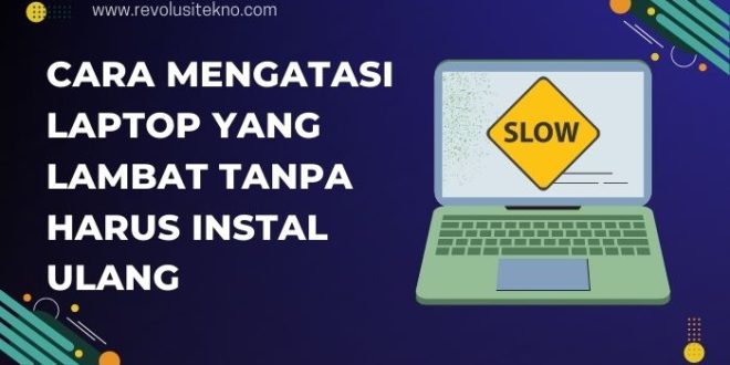 Cara Mengatasi Laptop yang Lambat Tanpa Harus Instal Ulang