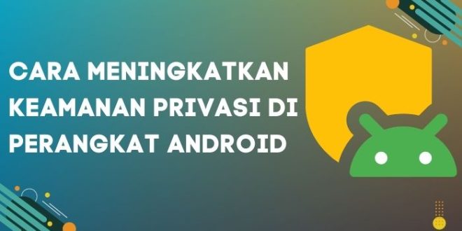 Cara Meningkatkan Keamanan Privasi di Perangkat Android