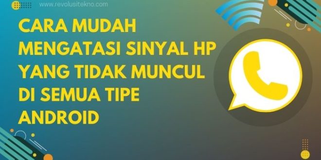 Cara Mudah Mengatasi Sinyal HP yang Tidak Muncul di Semua Tipe Android