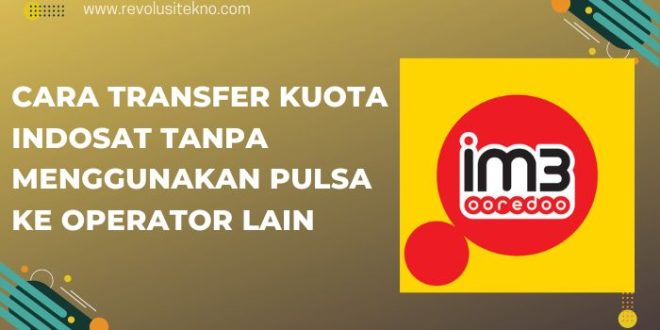 Cara Transfer Kuota Indosat Tanpa Menggunakan Pulsa Ke Operator Lain