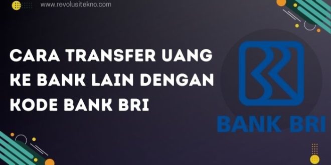 Cara Transfer Uang ke Bank Lain dengan Kode Bank BRI, Simak Tutorialnya!