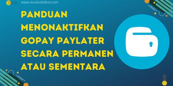 Panduan Menonaktifkan GoPay PayLater Secara Permanen atau Sementara