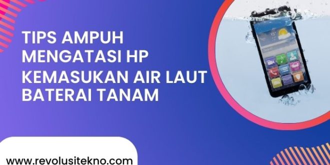 Tips Ampuh Mengatasi HP Kemasukan Air Laut Baterai Tanam