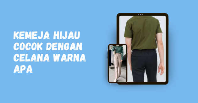 Kemeja Hijau Cocok Dengan Celana Warna Apa